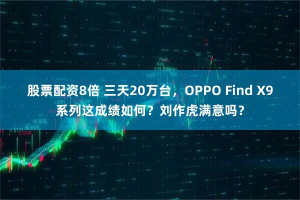 股票配资8倍 三天20万台，OPPO Find X9系列这成绩如何？刘作虎满意吗？