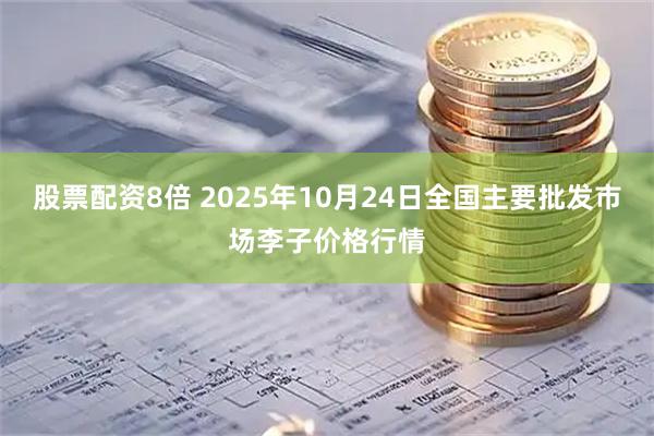 股票配资8倍 2025年10月24日全国主要批发市场李子价格行情
