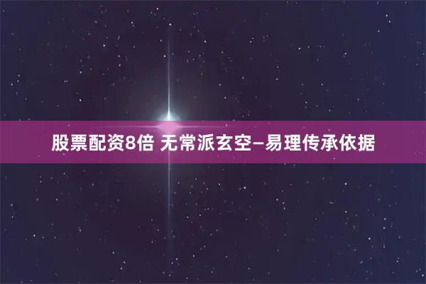 股票配资8倍 无常派玄空—易理传承依据