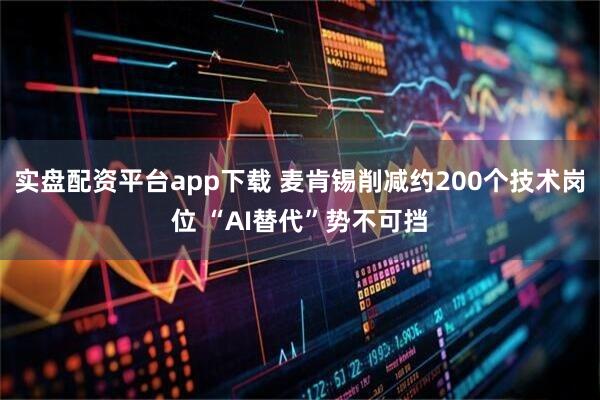 实盘配资平台app下载 麦肯锡削减约200个技术岗位 “AI替代”势不可挡