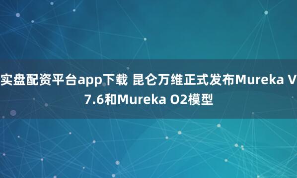 实盘配资平台app下载 昆仑万维正式发布Mureka V7.6和Mureka O2模型