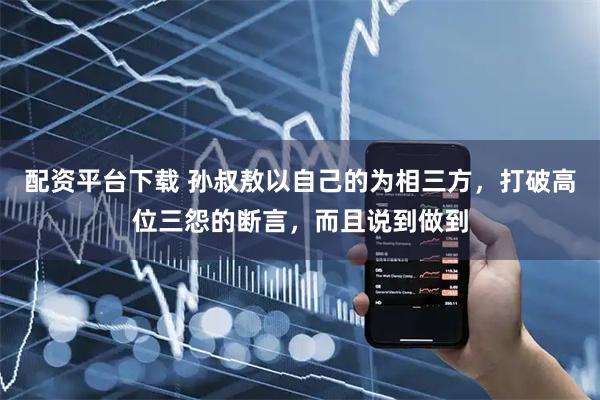 配资平台下载 孙叔敖以自己的为相三方，打破高位三怨的断言，而且说到做到