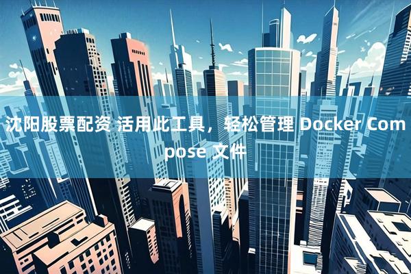 沈阳股票配资 活用此工具，轻松管理 Docker Compose 文件