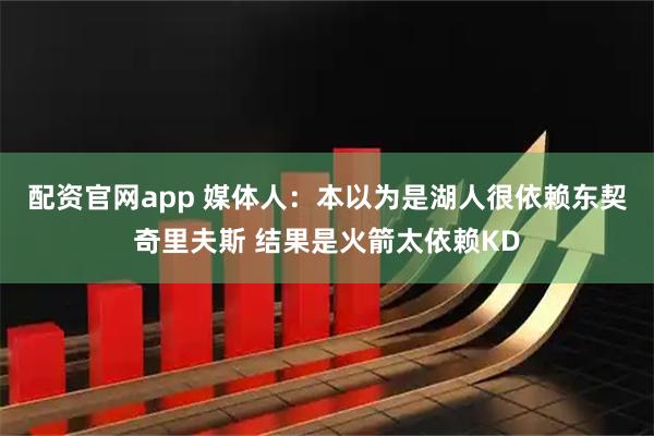配资官网app 媒体人：本以为是湖人很依赖东契奇里夫斯 结果是火箭太依赖KD