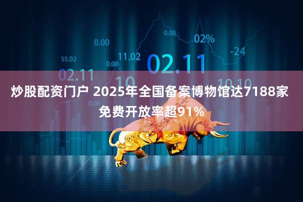 炒股配资门户 2025年全国备案博物馆达7188家 免费开放率超91%