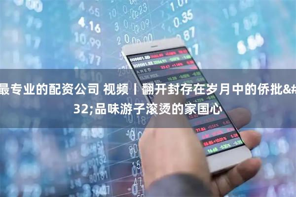 最专业的配资公司 视频丨翻开封存在岁月中的侨批 品味游子滚烫的家国心