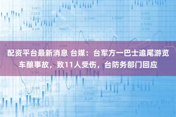 配资平台最新消息 台媒：台军方一巴士追尾游览车酿事故，致11人受伤，台防务部门回应