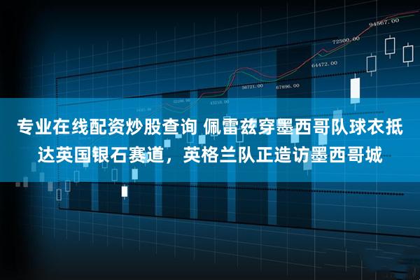 专业在线配资炒股查询 佩雷兹穿墨西哥队球衣抵达英国银石赛道，英格兰队正造访墨西哥城