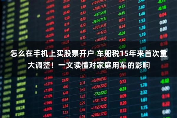 怎么在手机上买股票开户 车船税15年来首次重大调整！一文读懂对家庭用车的影响