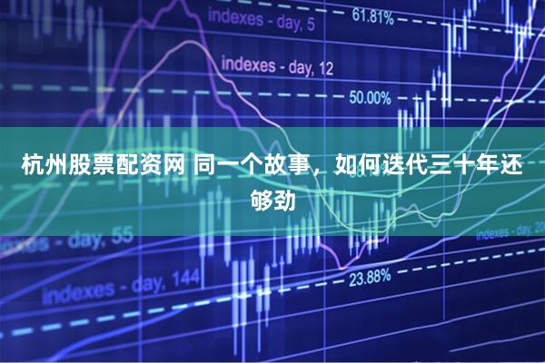 杭州股票配资网 同一个故事，如何迭代三十年还够劲