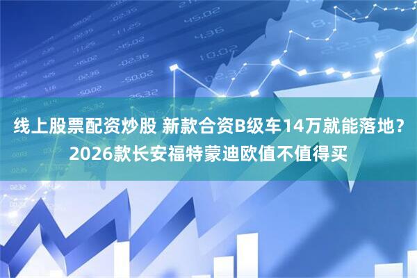 线上股票配资炒股 新款合资B级车14万就能落地？2026款长安福特蒙迪欧值不值得买