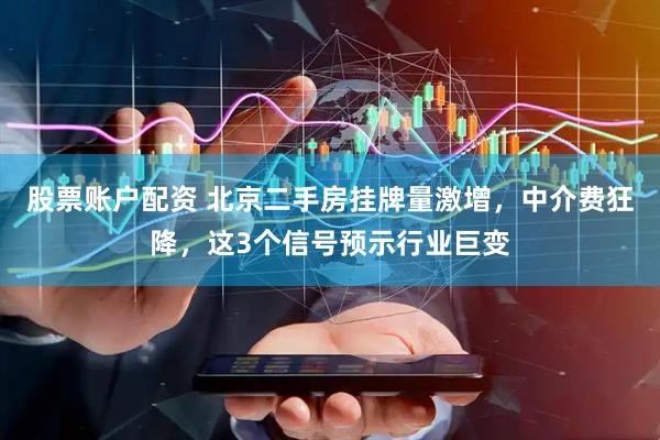 股票账户配资 北京二手房挂牌量激增，中介费狂降，这3个信号预示行业巨变