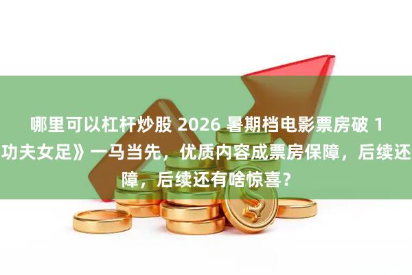 哪里可以杠杆炒股 2026 暑期档电影票房破 100 亿！《功夫女足》一马当先，优质内容成票房保障，后续还有啥惊喜？