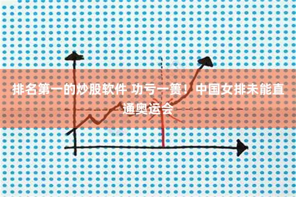 排名第一的炒股软件 功亏一篑！中国女排未能直通奥运会