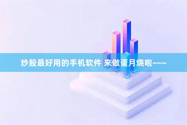 炒股最好用的手机软件 来做蛋月烧啦~~~